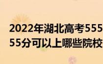 2022年湖北高考555分可以报考哪些大学？555分可以上哪些院校？