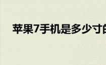 苹果7手机是多少寸的 苹果7是多少寸的 