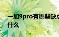 一加9pro有哪些缺点 一加9pro严重缺点是什么 