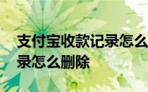 支付宝收款记录怎么删除全部 支付宝收款记录怎么删除 