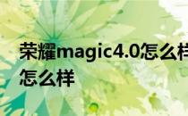 荣耀magic4.0怎么样 荣耀Magic4手机体验怎么样 