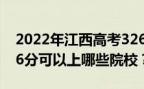 2022年江西高考326分可以报哪些大学？326分可以上哪些院校？