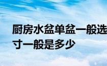 厨房水盆单盆一般选择多大尺寸 厨房水盆尺寸一般是多少 