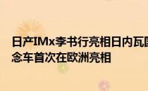 日产IMx李书行亮相日内瓦国际车展标志着IMx电动跨界概念车首次在欧洲亮相