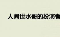 人间世水哥的扮演者 人世间里水哥是谁 