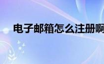 电子邮箱怎么注册啊 电子邮箱怎么注册 