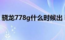 骁龙778g什么时候出 骁龙778G什么时候出 