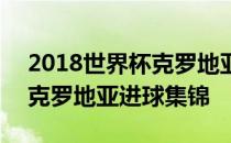 2018世界杯克罗地亚进球名单 2018世界杯克罗地亚进球集锦 