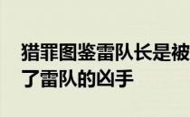 猎罪图鉴雷队长是被谁杀的 猎罪图鉴谁是杀了雷队的凶手 