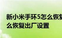 新小米手环5怎么恢复出厂设置 小米手环5怎么恢复出厂设置 