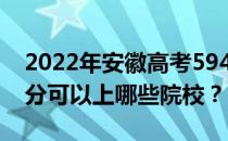 2022年安徽高考594分可以报哪些大学 594分可以上哪些院校？