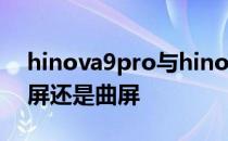 hinova9pro与hinova9外观 Hinova9是直屏还是曲屏 