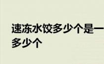 速冻水饺多少个是一斤 速冻水饺一斤大约有多少个 