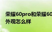 荣耀60pro和荣耀60外观一样吗 荣耀60Pro外观怎么样 