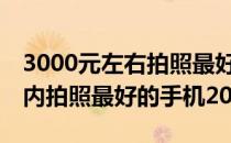 3000元左右拍照最好的手机2021年 3000以内拍照最好的手机2022 