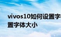 vivos10如何设置字体大小 vivoS10如何设置字体大小 