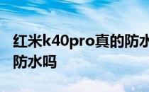 红米k40pro真的防水吗 红米K40轻奢版支持防水吗 