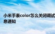 小米手表color怎么关闭调试模式 小米手表color怎么关闭信息通知 