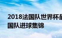 2018法国队世界杯最佳进球 2018世界杯法国队进球集锦 