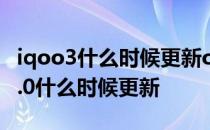 iqoo3什么时候更新originos2.0 OriginOS2.0什么时候更新 