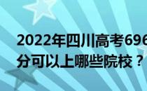 2022年四川高考696分可以报哪些大学 696分可以上哪些院校？