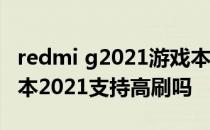 redmi g2021游戏本能用几年 Redmi G游戏本2021支持高刷吗 