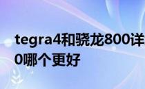 tegra4和骁龙800详细描述tegra4和骁龙800哪个更好