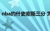 nba约什史密斯三分 为什么约什喜欢投三分 