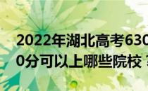 2022年湖北高考630分可以报哪些大学？630分可以上哪些院校？