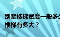 别墅楼梯宽度一般多少合适？谁能告诉我别墅楼梯有多大？