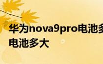 华为nova9pro电池多大毫安 华为nova9Pro电池多大 