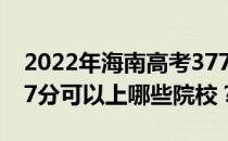 2022年海南高考377分可以报哪些大学？377分可以上哪些院校？