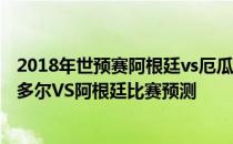 2018年世预赛阿根廷vs厄瓜多尔 2022世预赛南美区赛厄瓜多尔VS阿根廷比赛预测 