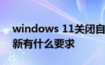 windows 11关闭自动更新 Windows11更新有什么要求 