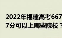 2022年福建高考667分可以报考哪些大学 667分可以上哪些院校？