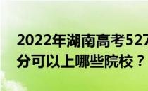 2022年湖南高考527分可以报哪些大学 527分可以上哪些院校？