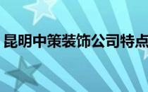 昆明中策装饰公司特点昆明中策装饰怎么样？