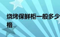 烧烤保鲜柜一般多少钱 谁知道烧烤保鲜柜价格 