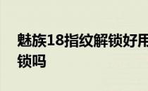 魅族18指纹解锁好用吗 魅族18s支持指纹解锁吗 