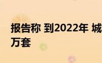 报告称 到2022年 城市住房短缺将达到3400万套