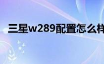 三星w289配置怎么样 对三星w289的评价