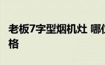 老板7字型烟机灶 哪位可以说下老板烟机灶价格 