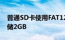 普通SD卡使用FAT12和FAT16系统最高可存储2GB