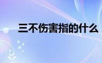 三不伤害指的什么 三不伤害是指什么 