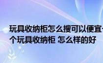 玩具收纳柜怎么搜可以便宜一点 家里宝宝玩具好多 想买一个玩具收纳柜 怎么样的好 