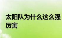 太阳队为什么这么强 2022太阳队为什么这么厉害 