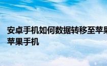 安卓手机如何数据转移至苹果手机 安卓手机数据怎么转移到苹果手机 