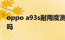 oppo a93s耐用度测试 oppoa93s有高刷新吗 