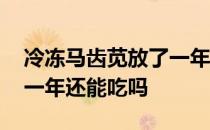 冷冻马齿苋放了一年还能吃吗 马齿苋冷冻了一年还能吃吗 