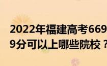 2022年福建高考669分可以报考哪些大学 669分可以上哪些院校？